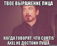 Твое выражение лица Когда говорят, что curtis axel не достоин пуша
