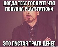 КОГДА ТЕБЕ ГОВОРЯТ ЧТО ПОКУПКА PLAYSTATION4 ЭТО ПУСТАЯ ТРАТА ДЕНЕГ