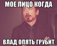 Мое лицо когда Влад опять грубит