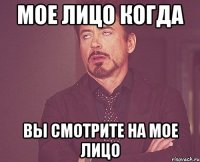 мое лицо когда вы смотрите на мое лицо