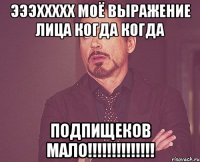 Эээххххх моё выражение лица когда когда ПОДПИЩЕКОВ МАЛО!!!!!!!!!!!!!!