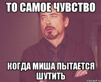 То самое чувство когда миша пытается шутить