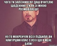 Чого ти запізнився? Даш вчителю щоденник! Ти як зі мною розмовляеш? Ну то Мокренчук всіх підбила! Ви найгірший клас з усіх що в мене були!