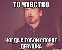 То чувство Когда с тобой спорит девушка