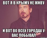 вот я в Крыму не живу и вот во всех городах у вас побывал