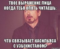 твое выражение лица когда тебя опять читаешь: что связывает касильяса с узбекистаном?