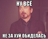 Ну всё не за хуй обиделась