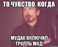 то чувство, когда мудак включил тролль мод