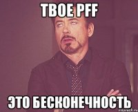 Твое pff Это бесконечность