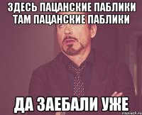 Здесь пацанские паблики Там пацанские паблики Да заебали уже