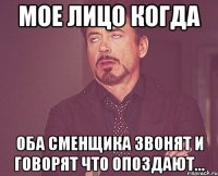 Мое лицо когда Оба сменщика звонят и говорят что опоздают...