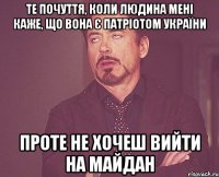 Те почуття, коли людина мені каже, що вона є патріотом України Проте не хочеш вийти на Майдан