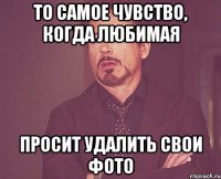 То самое чувство, когда любимая просит удалить свои фото