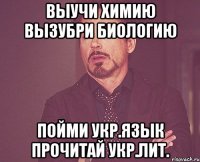 Выучи химию Вызубри биологию Пойми укр.язык Прочитай укр.лит.