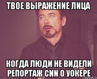 Твое выражение лица Когда люди не видели репортаж CNN о Уокере