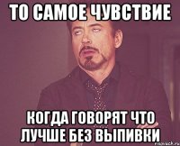 то самое чувствие когда говорят что лучше без выпивки