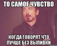 то самое чувство когда говорят что лучше без выпивки