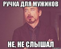 ручка для мужиков не, не слышал