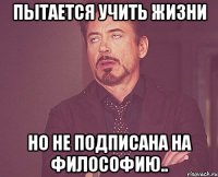 пытается учить жизни но не подписана на Философию..