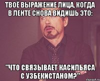 Твоё выражение лица, когда в ленте снова видишь это: "ЧТО СВЯЗЫВАЕТ КАСИЛЬЯСА С УЗБЕКИСТАНОМ?"