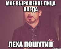 Мое Выражение лица когда Леха пошутил