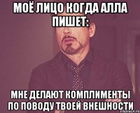 Моё лицо когда Алла пишет: Мне делают комплименты по поводу твоей внешности