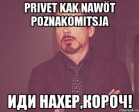 Privet kak nawöt poznakomitsjа Иди нахер,короч!