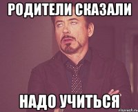 родители сказали надо учиться