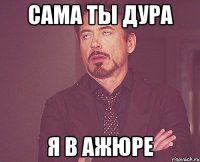 сама ты дура я в ажюре