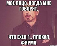 моё лицо, когда мне говорят, что EXEQ Г... плохая фирма