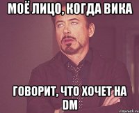 Моё лицо, когда Вика говорит, что хочет на DM