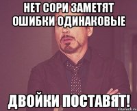 Нет сори заметят ошибки одинаковые двойки поставят!