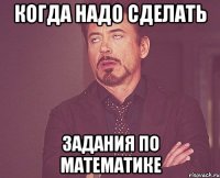 КОГДА НАДО СДЕЛАТЬ ЗАДАНИЯ ПО МАТЕМАТИКЕ