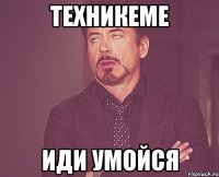 техникеме иди умойся