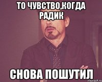 то чувство,когда Радик Снова пошутил