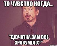 То чувство когда... "Дівчатка,вам все зрозуміло?"