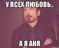 у всех любовь.. а я Аня