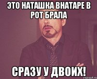 Это Наташка внатаре в рот брала Сразу у двоих!