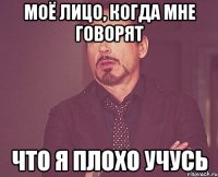 моё лицо, Когда мне говорят что я плохо учусь