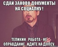 Сдай заново документы на социалку ! Тепикин , работа - не оправдание , идите на допсу.