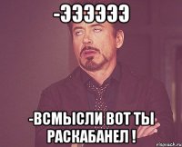 -ээээээ -всмысли вот ты раскабанел !