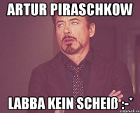 ARTUR PIRASCHKOW labba kein scheiß :-*