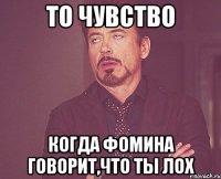 то чувство когда фомина говорит,что ты лох