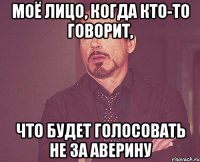 моё лицо, когда кто-то говорит, что будет голосовать не за Аверину