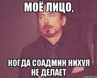 моё лицо, когда соадмин нихуя не делает