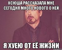 Ксюша рассказала мне сегодня много нового о ней я хуею от её жизни