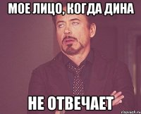 Мое лицо, когда Дина не отвечает