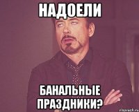 НАДОЕЛИ БАНАЛЬНЫЕ ПРАЗДНИКИ?