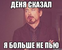 дёня сказал я больше не пью