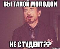 Вы такой молодой Не студент??